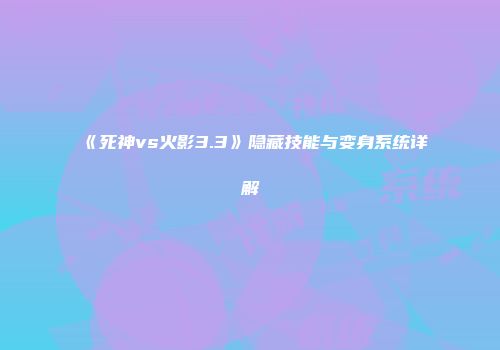 《死神vs火影3.3》隐藏技能与变身系统详解
