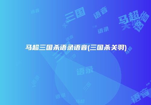 马超三国杀语录语音(三国杀关羽)