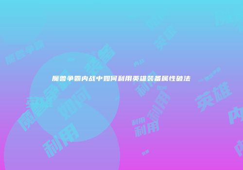 魔兽争霸内战中如何利用英雄装备属性破法