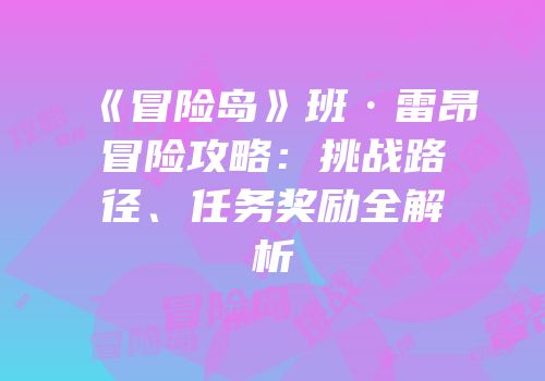 《冒险岛》班·雷昂冒险攻略：挑战路径、任务奖励全解析
