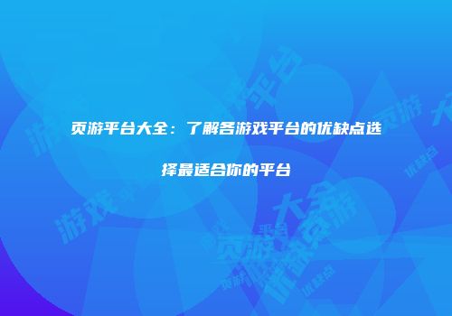 页游平台大全：了解各游戏平台的优缺点选择最适合你的平台