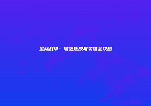 星际战甲：雕塑摆放与装饰全攻略