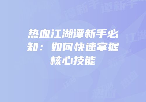 热血江湖谭新手必知：如何快速掌握核心技能
