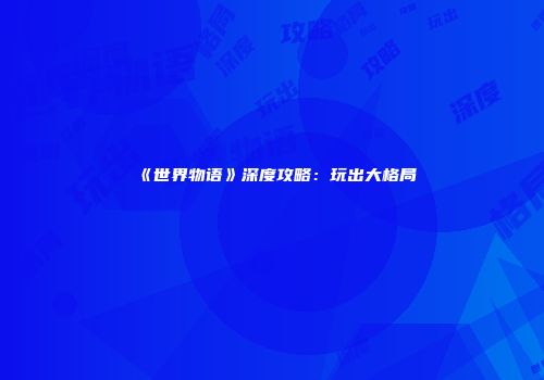 《世界物语》深度攻略：玩出大格局