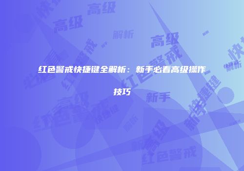 红色警戒快捷键全解析：新手必看高级操作技巧
