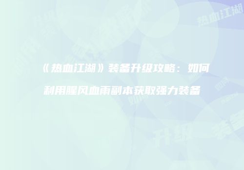 《热血江湖》装备升级攻略：如何利用腥风血雨副本获取强力装备