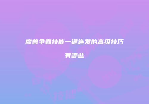 魔兽争霸技能一键连发的高级技巧有哪些