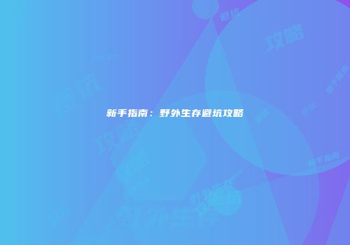 新手指南：野外生存避坑攻略
