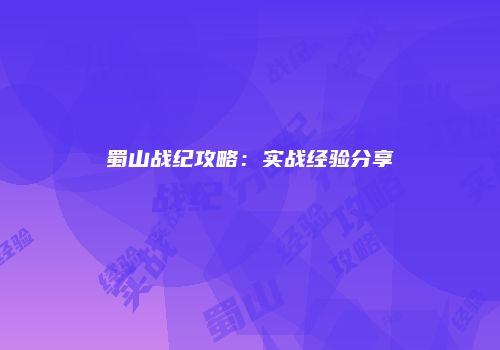 蜀山战纪攻略：实战经验分享