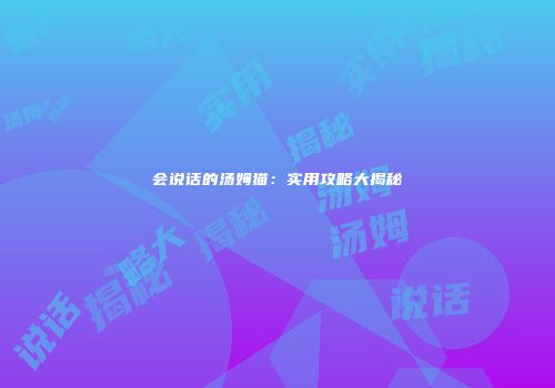 会说话的汤姆猫：实用攻略大揭秘