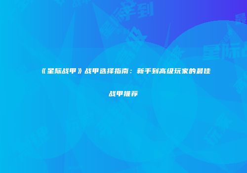 《星际战甲》战甲选择指南：新手到高级玩家的最佳战甲推荐