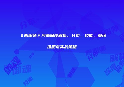 《阴阳师》河童深度解析：分布、技能、御魂搭配与实战策略