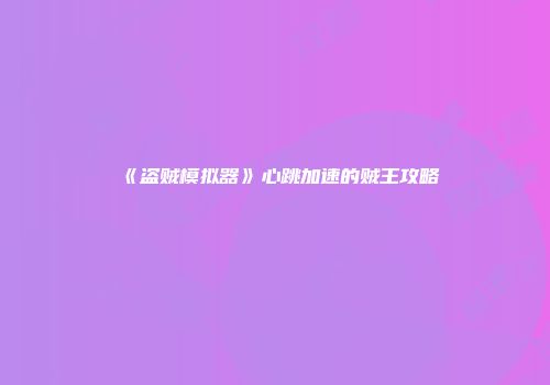《盗贼模拟器》心跳加速的贼王攻略