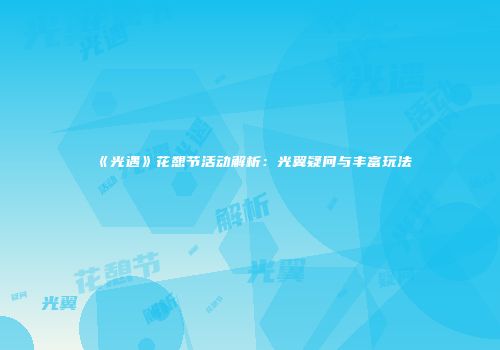 《光遇》花憩节活动解析：光翼疑问与丰富玩法