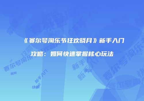 《赛尔号淘乐节狂欢晓月》新手入门攻略：如何快速掌握核心玩法