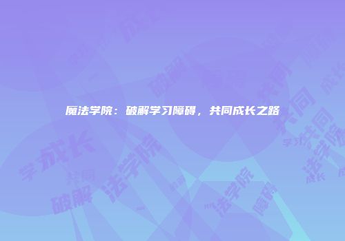 魔法学院：破解学习障碍，共同成长之路