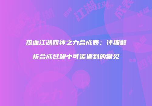 热血江湖四神之力合成表：详细解析合成过程中可能遇到的常见