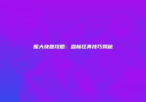 熊大快跑攻略：森林狂奔技巧揭秘