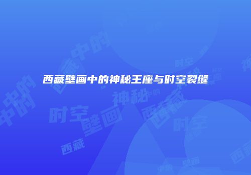 西藏壁画中的神秘王座与时空裂缝