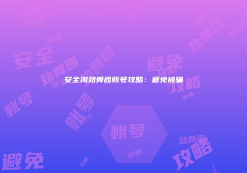 安全淘劲舞团账号攻略：避免被骗