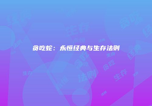 贪吃蛇：永恒经典与生存法则