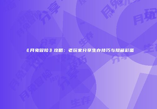 《月兔冒险》攻略：老玩家分享生存技巧与隐藏彩蛋