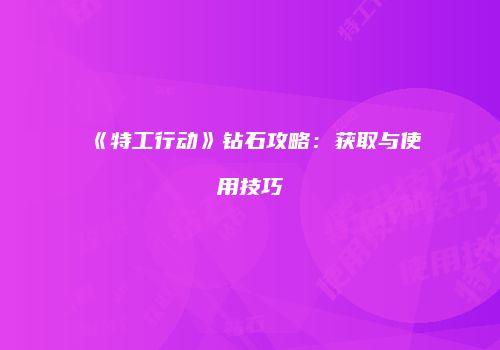 《特工行动》钻石攻略：获取与使用技巧