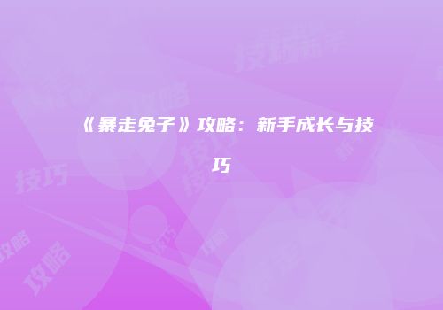 《暴走兔子》攻略：新手成长与技巧