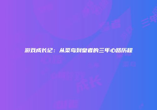游戏成长记：从菜鸟到皇者的三年心路历程