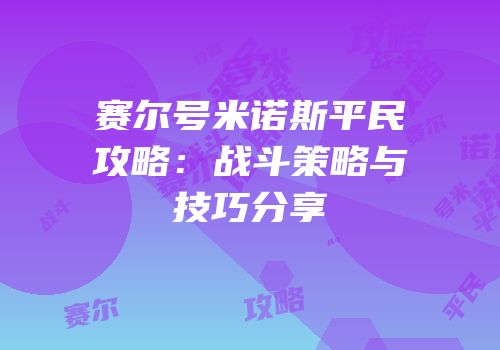 赛尔号米诺斯平民攻略：战斗策略与技巧分享