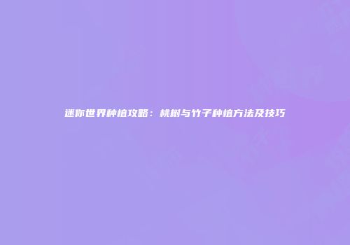 迷你世界种植攻略：桃树与竹子种植方法及技巧
