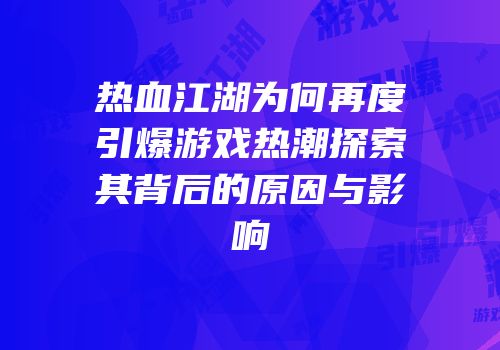 热血江湖为何再度引爆游戏热潮探索其背后的原因与影响