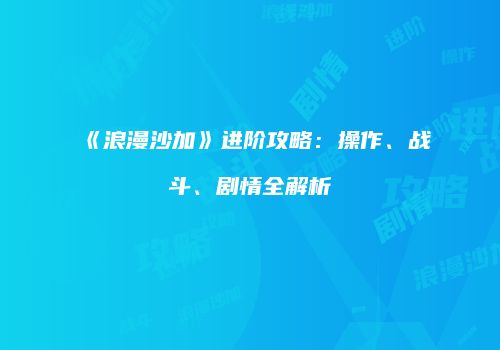 《浪漫沙加》进阶攻略：操作、战斗、剧情全解析