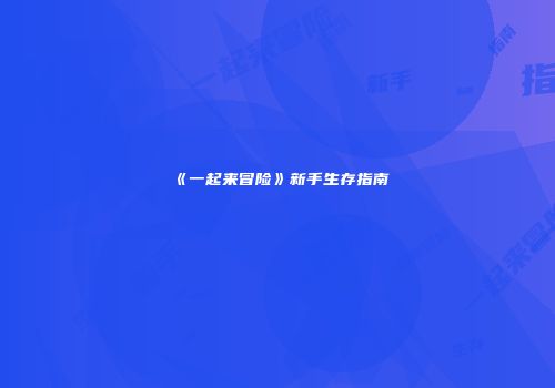《一起来冒险》新手生存指南