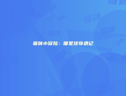 猫咪小冒险：喵星球奇遇记