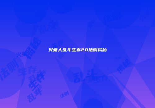 火柴人乱斗生存20法则揭秘