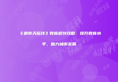 《都市天际线》教育规划攻略：提升教育水平，助力城市发展