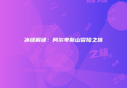 冰缝解谜：阿尔卑斯山冒险之旅