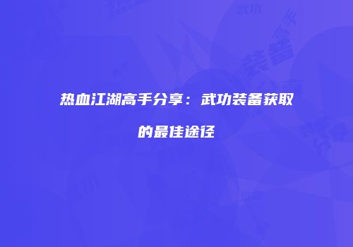 热血江湖高手分享：武功装备获取的最佳途径