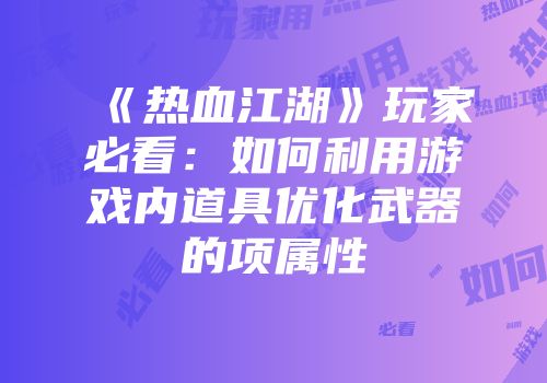 《热血江湖》玩家必看：如何利用游戏内道具优化武器的项属性