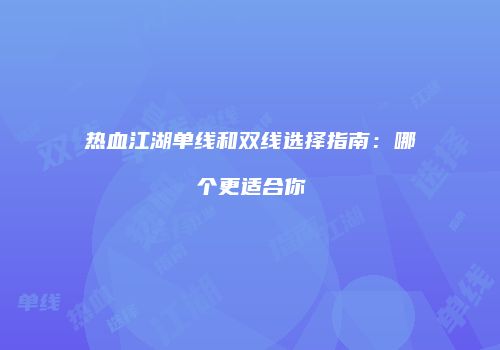 热血江湖单线和双线选择指南：哪个更适合你