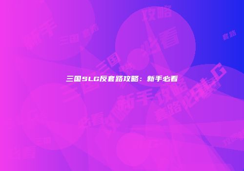 三国SLG反套路攻略：新手必看