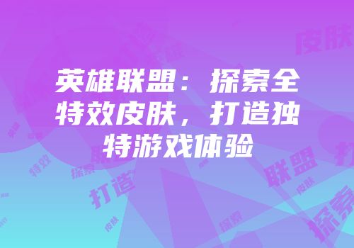 英雄联盟：探索全特效皮肤，打造独特游戏体验