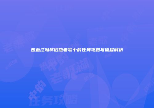 热血江湖怀旧版老歌中的任务攻略与流程解析