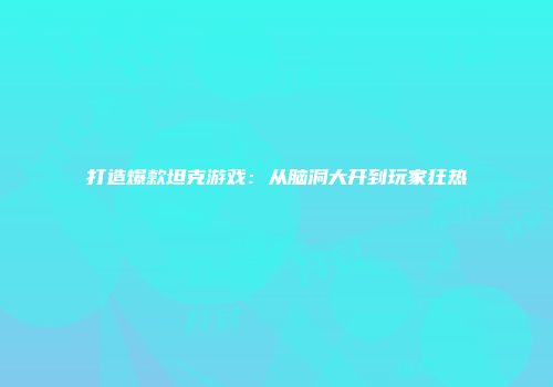 打造爆款坦克游戏：从脑洞大开到玩家狂热