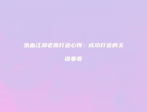 热血江湖老鹰打造心得：成功打造的关键要素