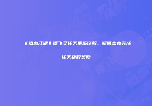 《热血江湖》谭飞灵任务系统详解：如何高效完成任务获取奖励