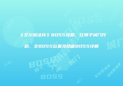 《艾尔登法环》BOSS攻略：红狮子城门开启、全BOSS位置及隐藏BOSS详解