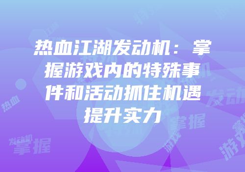 热血江湖发动机：掌握游戏内的特殊事件和活动抓住机遇提升实力