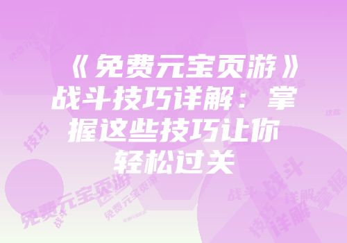 《免费元宝页游》战斗技巧详解：掌握这些技巧让你轻松过关